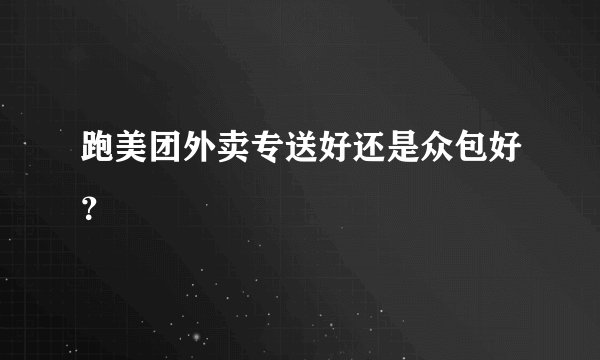 跑美团外卖专送好还是众包好?