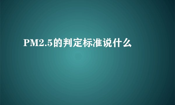 PM2.5的判定标准说什么