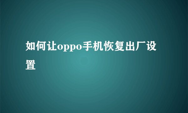 如何让oppo手机恢复出厂设置