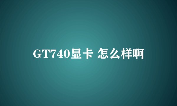 GT740显卡 怎么样啊