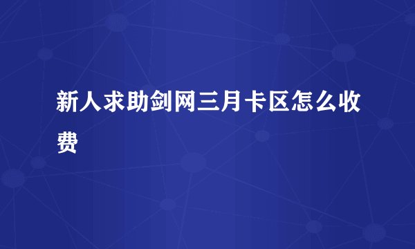 新人求助剑网三月卡区怎么收费