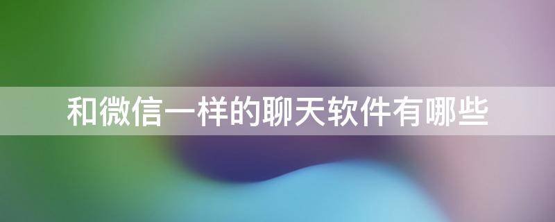 跟微信一样的聊天软件