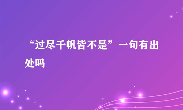 “过尽千帆皆不是”一句有出处吗