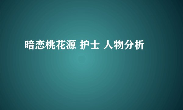 暗恋桃花源 护士 人物分析