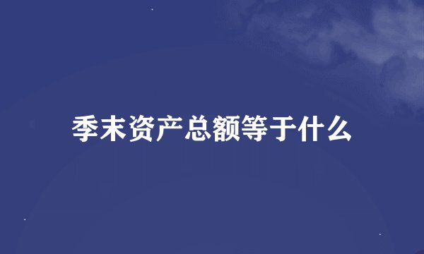 季末资产总额等于什么