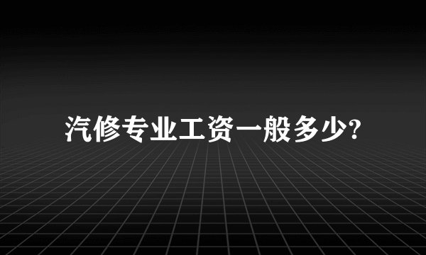 汽修专业工资一般多少?