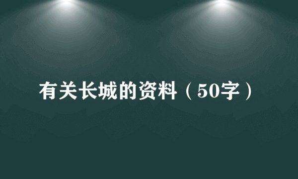 有关长城的资料（50字）