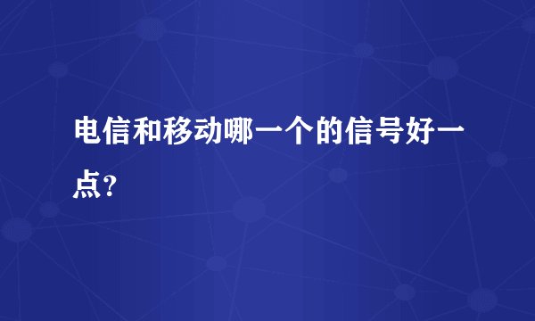 电信和移动哪一个的信号好一点？