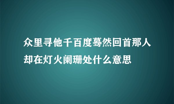 众里寻他千百度蓦然回首那人却在灯火阑珊处什么意思