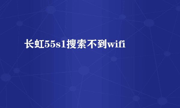 长虹55s1搜索不到wifi