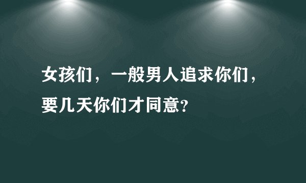 女孩们，一般男人追求你们，要几天你们才同意？