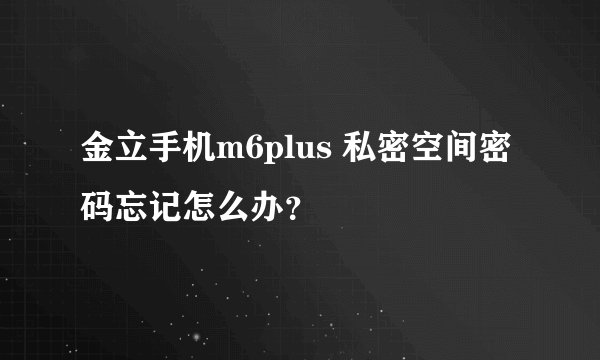 金立手机m6plus 私密空间密码忘记怎么办？