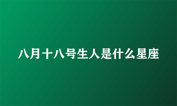 八月十八号生人是什么星座