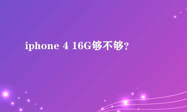 iphone 4 16G够不够？