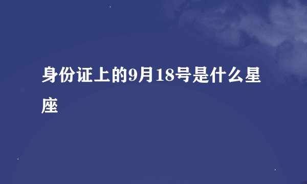 身份证上的9月18号是什么星座