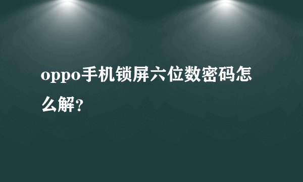 oppo手机锁屏六位数密码怎么解？