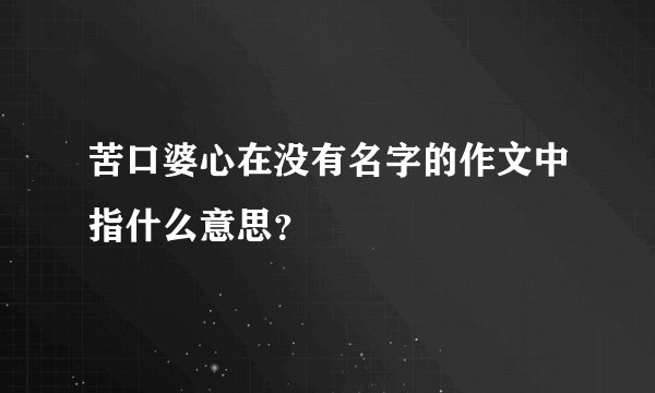 苦口婆心在没有名字的作文中指什么意思？