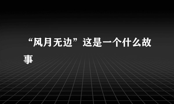 “风月无边”这是一个什么故事