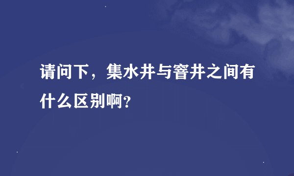 请问下，集水井与窨井之间有什么区别啊？