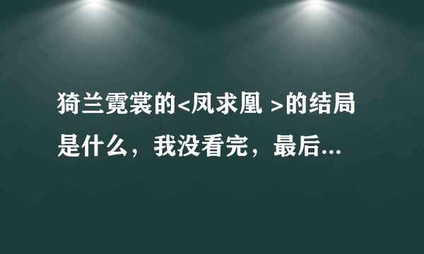猗兰霓裳的<凤求凰 >的结局是什么，我没看完，最后写的那个谢郎和那女的是谁？