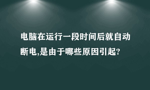 电脑在运行一段时间后就自动断电,是由于哪些原因引起?