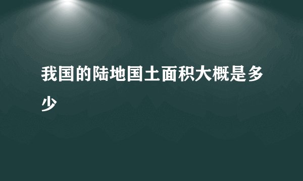 我国的陆地国土面积大概是多少