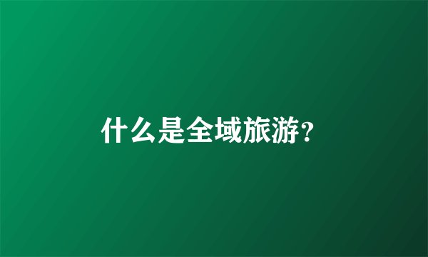 什么是全域旅游？