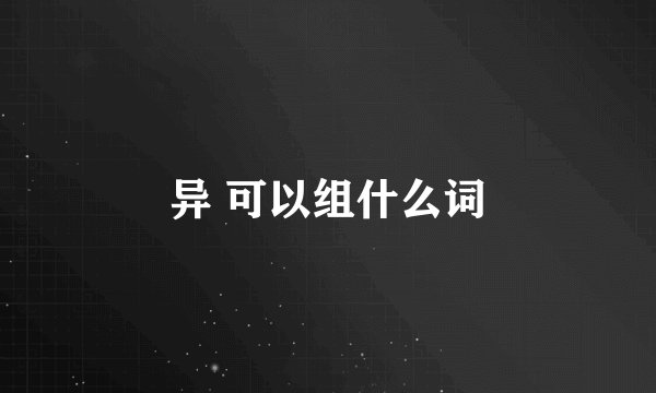 异 可以组什么词