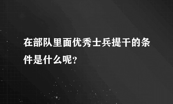 在部队里面优秀士兵提干的条件是什么呢?