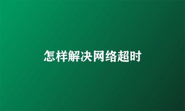 怎样解决网络超时