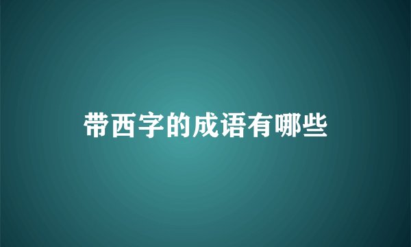 带西字的成语有哪些