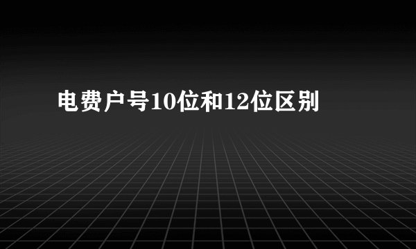 电费户号10位和12位区别