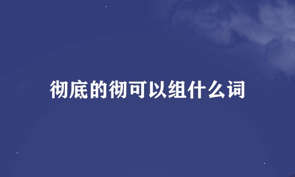 彻底的彻可以组什么词