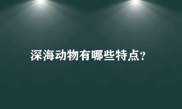 深海动物有哪些特点？
