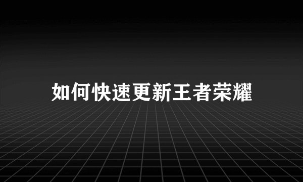 如何快速更新王者荣耀