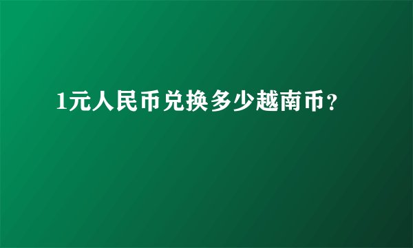 1元人民币兑换多少越南币？