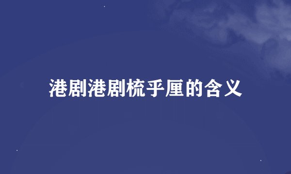 港剧港剧梳乎厘的含义
