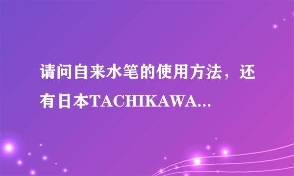 请问自来水笔的使用方法，还有日本TACHIKAWA立川系列手绘漫画专用钢笔的使用方法