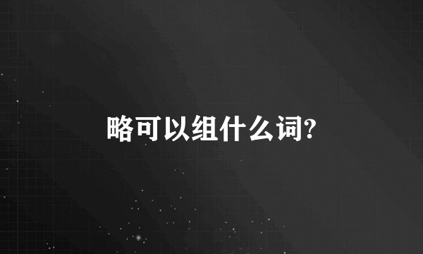 略可以组什么词?