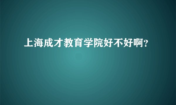 上海成才教育学院好不好啊？