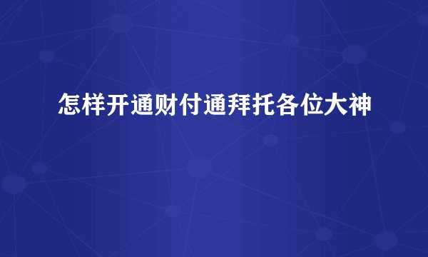怎样开通财付通拜托各位大神