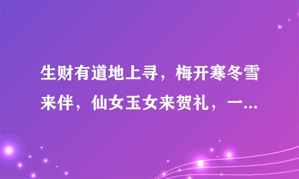 生财有道地上寻，梅开寒冬雪来伴，仙女玉女来贺礼，一九合数是归真。猜生肖或数字