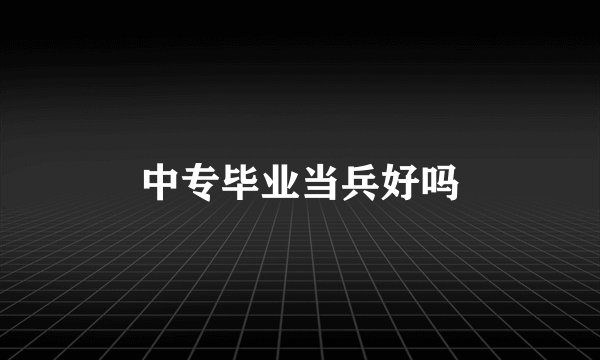 中专毕业当兵好吗