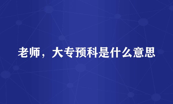 老师，大专预科是什么意思