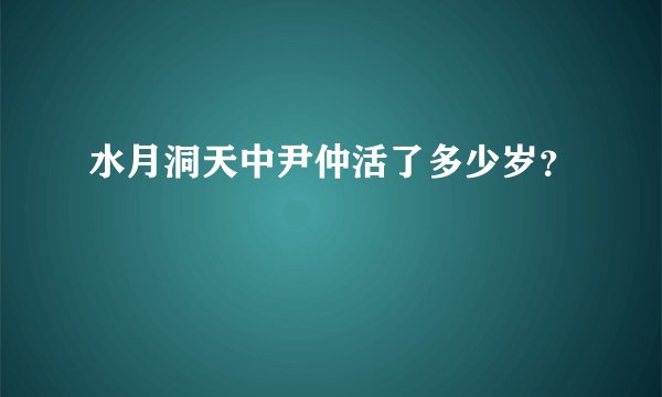水月洞天中尹仲活了多少岁？