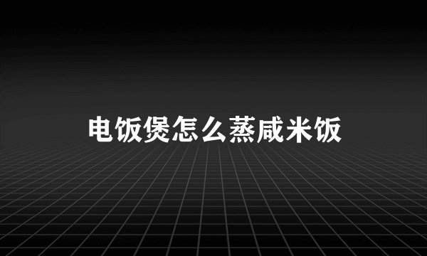 电饭煲怎么蒸咸米饭