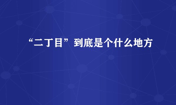 “二丁目”到底是个什么地方