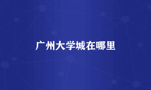 广州大学城在哪里