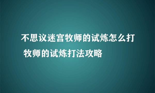 不思议迷宫牧师的试炼怎么打 牧师的试炼打法攻略