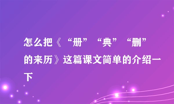 怎么把《“册”“典”“删”的来历》这篇课文简单的介绍一下
